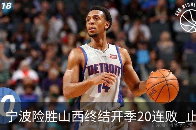 宁波险胜山西终结开季20连败 止跨赛季29连败